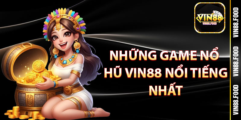 Nổ Hũ Vin88 – Săn Jackpot Mỗi Ngày, Rinh Thưởng Cực Đã! 4 Điểm danh những game Nổ hũ vin88 nổi tiếng nhất