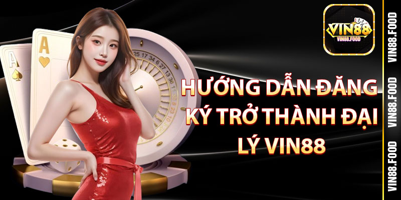 Đại Lý Vin88 – Lựa Chọn Hoàn Hảo, Thu Nhập Cực Khủng 3 Hướng dẫn đăng ký trở thành đại lý Vin88