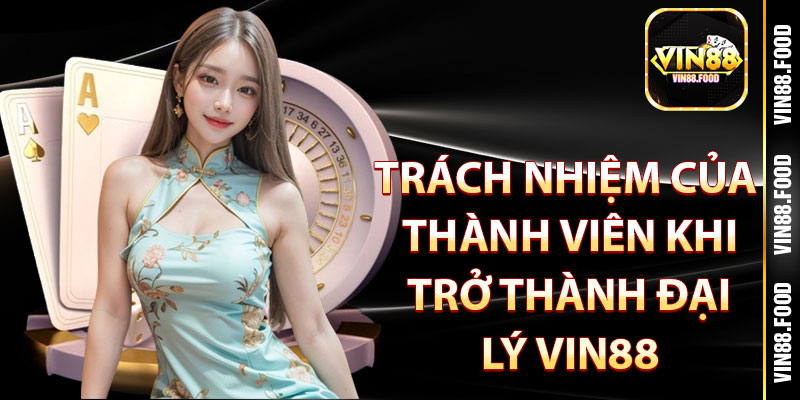 Đại Lý Vin88 – Lựa Chọn Hoàn Hảo, Thu Nhập Cực Khủng 2 Trách nhiệm của thành viên khi trở thành đại lý Vin88
